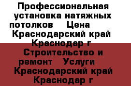 Профессиональная установка натяжных потолков  › Цена ­ 210 - Краснодарский край, Краснодар г. Строительство и ремонт » Услуги   . Краснодарский край,Краснодар г.